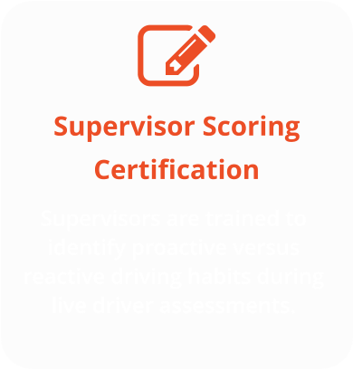 Supervisor Scoring Certification Supervisors are trained to identify proactive versus reactive driving habits during live driver assessments.